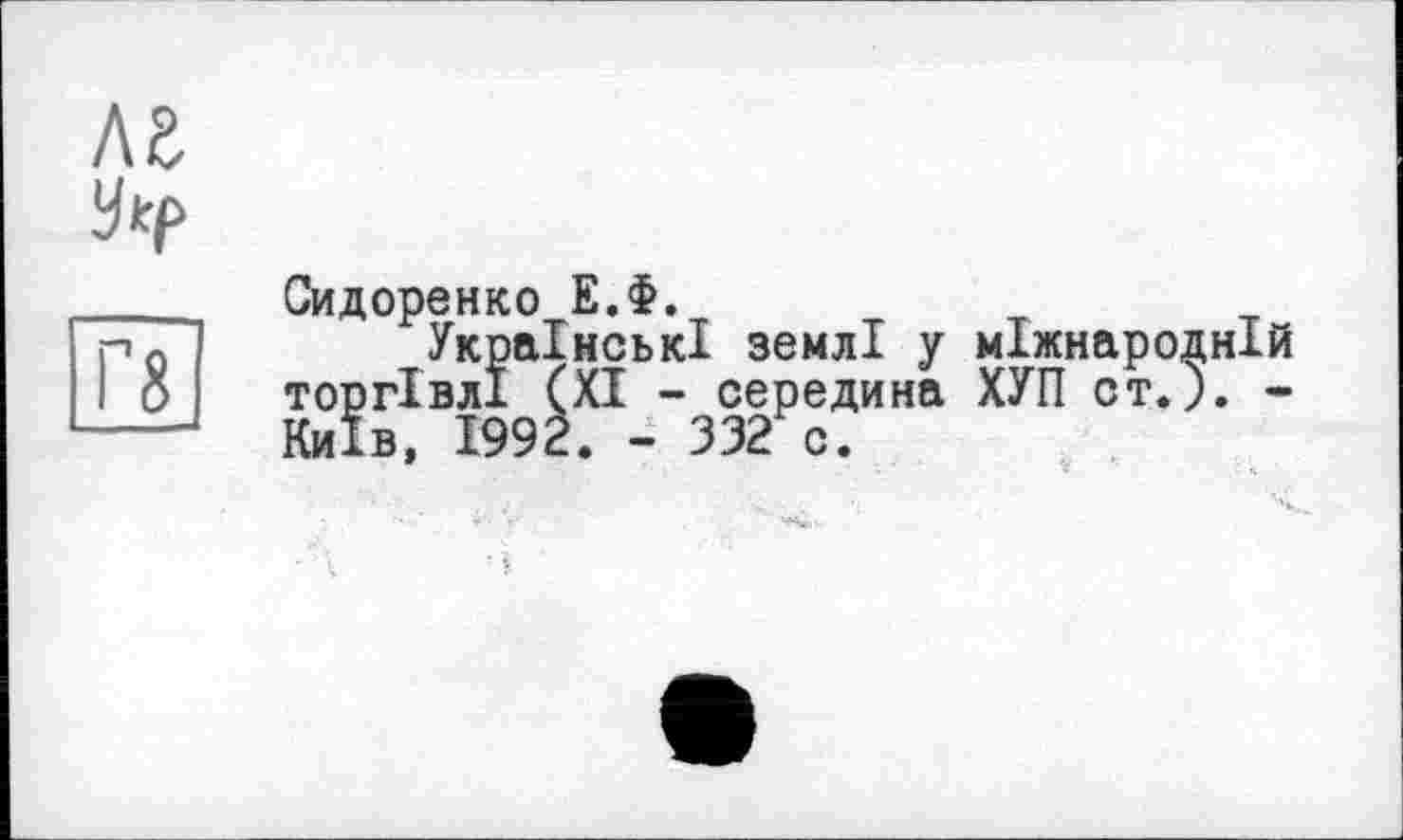 ﻿лг
Сидоренко Е.Ф.
Українські землі у міжнародній торгівлі (XI - середина ХУП ст.). -Київ, 1992. - 332 с.
Г8